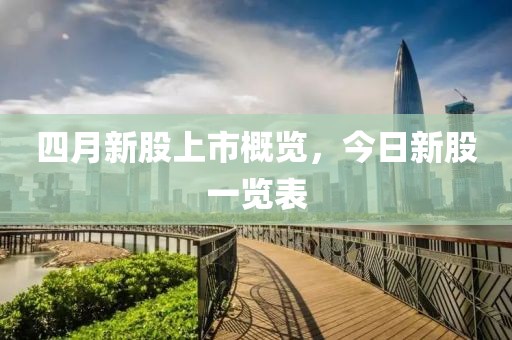 四月新股上市概览，今日新股一览表