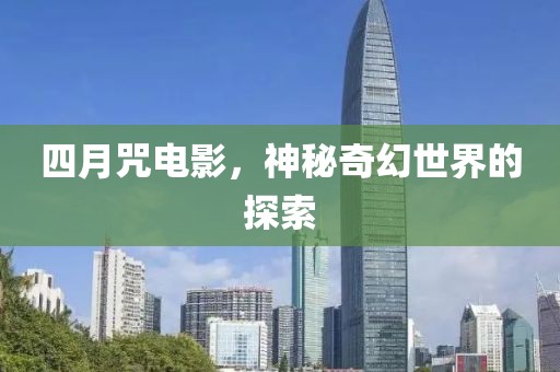 四月咒电影，神秘奇幻世界的探索