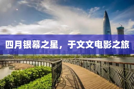 四月银幕之星，于文文电影之旅