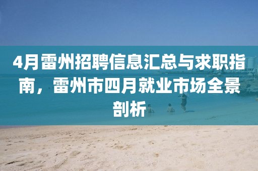 4月雷州招聘信息汇总与求职指南，雷州市四月就业市场全景剖析