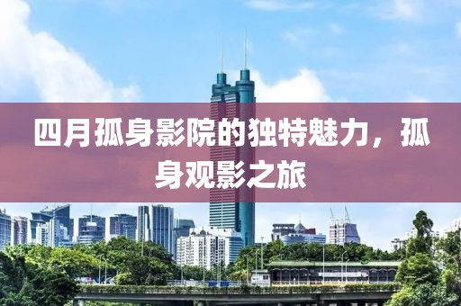 四月孤身影院的独特魅力，孤身观影之旅
