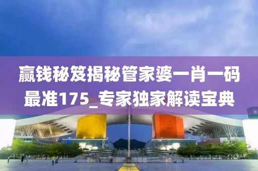 赢钱秘笈揭秘管家婆一肖一码最准175_专家独家解读宝典