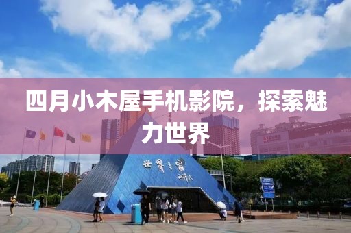 四月小木屋手机影院，探索魅力世界
