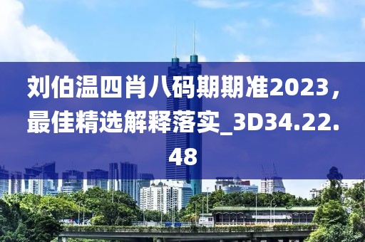 刘伯温四肖八码期期准2023，最佳精选解释落实_3D34.22.48