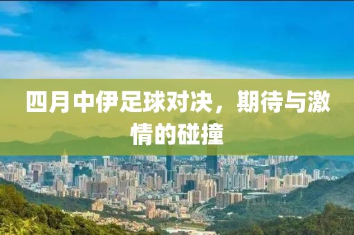 四月中伊足球对决，期待与激情的碰撞
