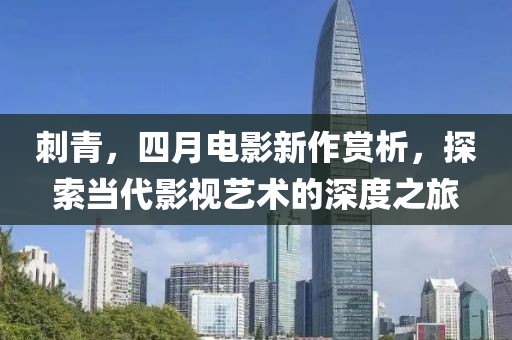 刺青，四月电影新作赏析，探索当代影视艺术的深度之旅