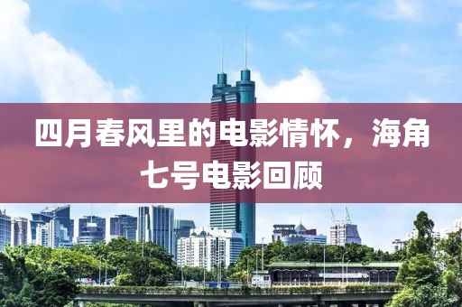 四月春风里的电影情怀，海角七号电影回顾
