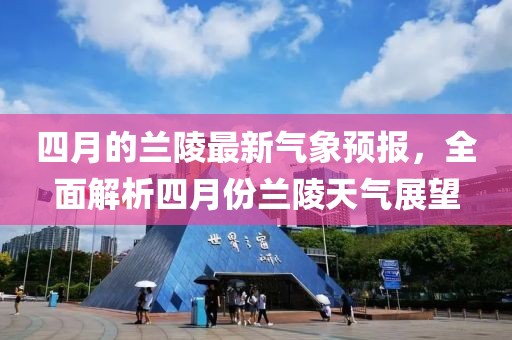 四月的兰陵最新气象预报，全面解析四月份兰陵天气展望