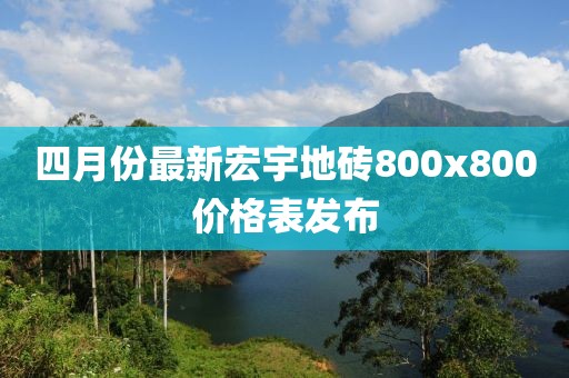四月份最新宏宇地砖800x800价格表发布