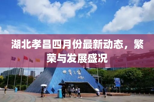 湖北孝昌四月份最新动态，繁荣与发展盛况