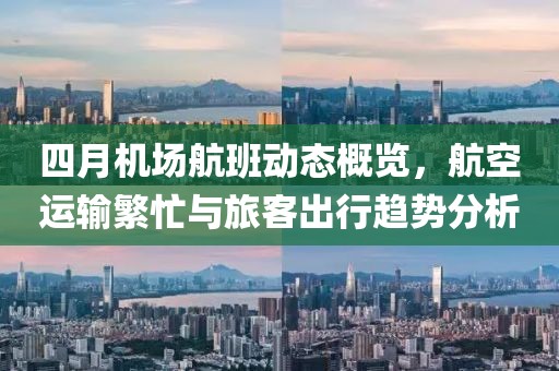 四月机场航班动态概览，航空运输繁忙与旅客出行趋势分析