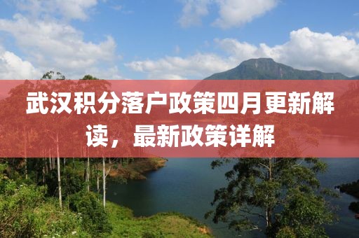 武汉积分落户政策四月更新解读，最新政策详解