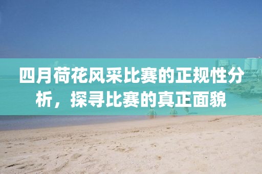 四月荷花风采比赛的正规性分析，探寻比赛的真正面貌