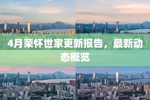4月荣怀世家更新报告，最新动态概览