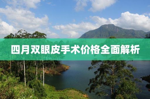 四月双眼皮手术价格全面解析