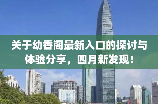 关于幼香阁最新入口的探讨与体验分享，四月新发现！