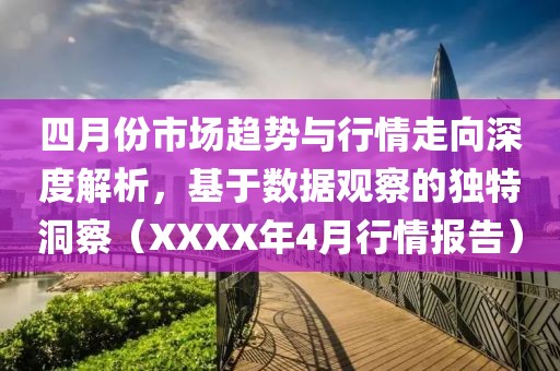 四月份市场趋势与行情走向深度解析，基于数据观察的独特洞察（XXXX年4月行情报告）