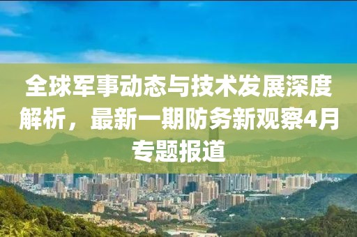 全球军事动态与技术发展深度解析，最新一期防务新观察4月专题报道