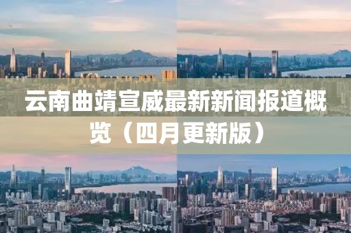 云南曲靖宣威最新新闻报道概览（四月更新版）