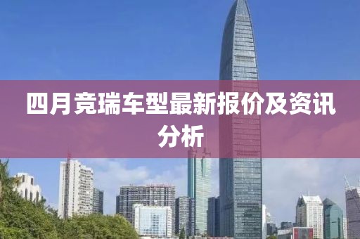 四月竞瑞车型最新报价及资讯分析