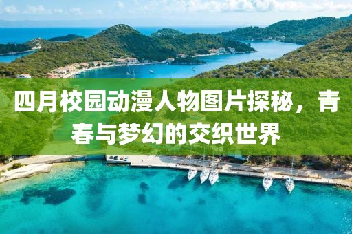 四月校园动漫人物图片探秘，青春与梦幻的交织世界