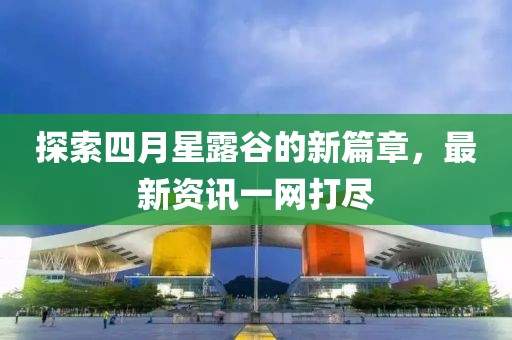 探索四月星露谷的新篇章，最新资讯一网打尽