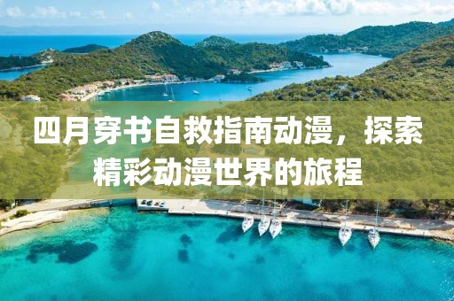 四月穿书自救指南动漫，探索精彩动漫世界的旅程