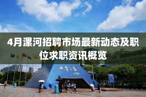 4月漯河招聘市场最新动态及职位求职资讯概览