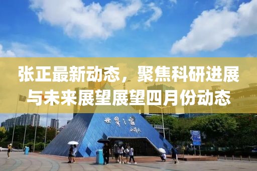 张正最新动态，聚焦科研进展与未来展望展望四月份动态