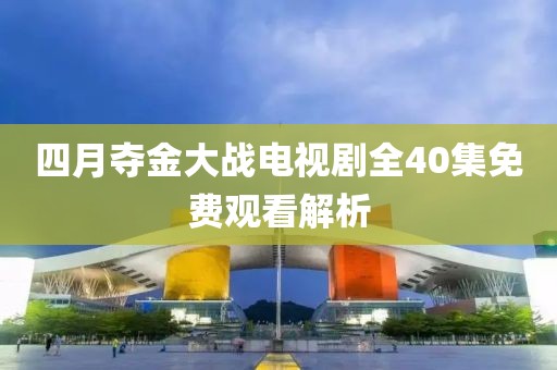 四月夺金大战电视剧全40集免费观看解析