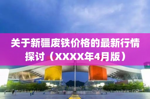 关于新疆废铁价格的最新行情探讨（XXXX年4月版）