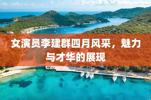 女演员李建群四月风采，魅力与才华的展现