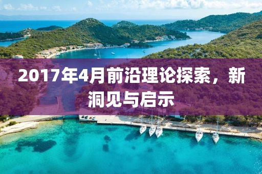2017年4月前沿理论探索，新洞见与启示