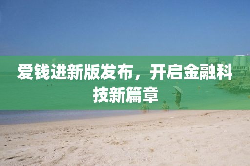 爱钱进新版发布，开启金融科技新篇章