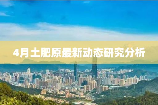 4月土肥原最新动态研究分析