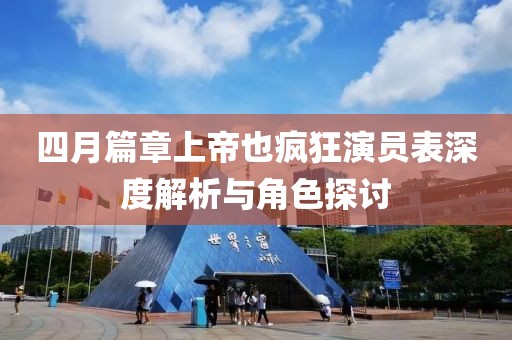 四月篇章上帝也疯狂演员表深度解析与角色探讨