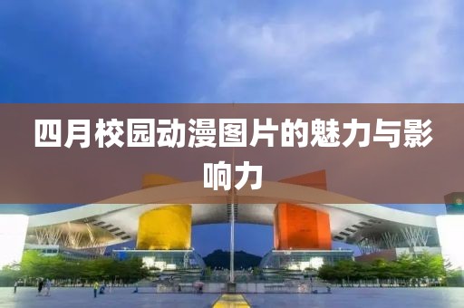 四月校园动漫图片的魅力与影响力