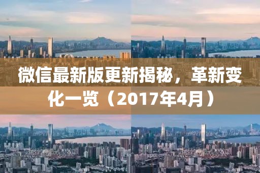 微信最新版更新揭秘，革新变化一览（2017年4月）