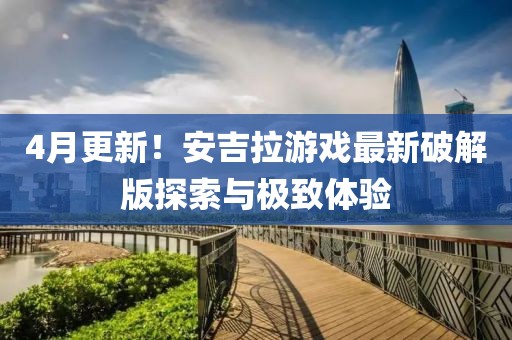 4月更新！安吉拉游戏最新破解版探索与极致体验