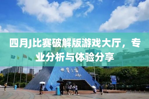 四月J比赛破解版游戏大厅，专业分析与体验分享