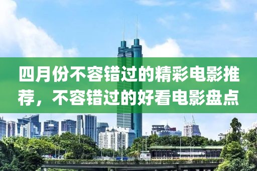 四月份不容错过的精彩电影推荐，不容错过的好看电影盘点