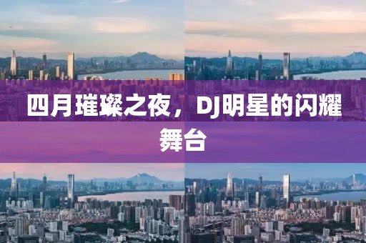四月璀璨之夜，DJ明星的闪耀舞台