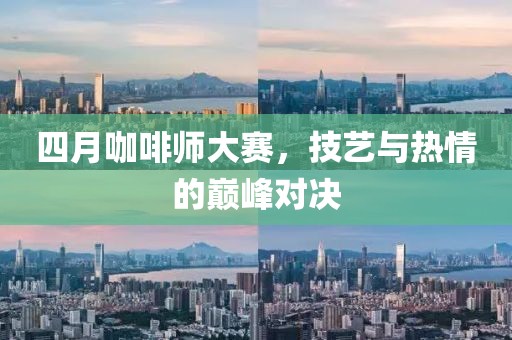 四月咖啡师大赛，技艺与热情的巅峰对决