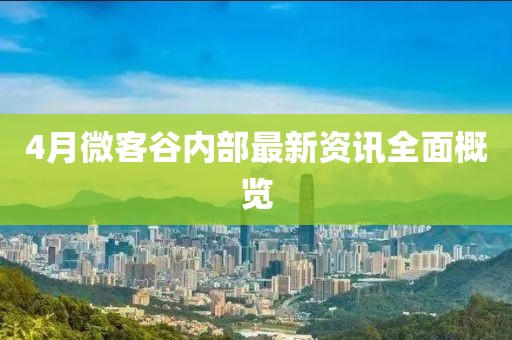 4月微客谷内部最新资讯全面概览