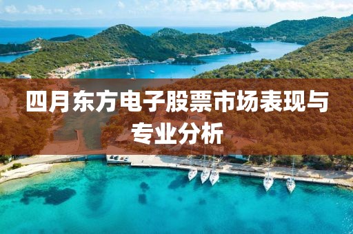 四月东方电子股票市场表现与专业分析