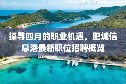 探寻四月的职业机遇，肥城信息港最新职位招聘概览