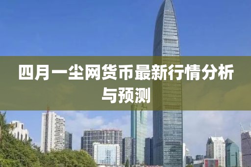 四月一尘网货币最新行情分析与预测