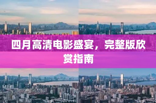 四月高清电影盛宴，完整版欣赏指南