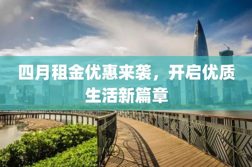 四月租金优惠来袭，开启优质生活新篇章