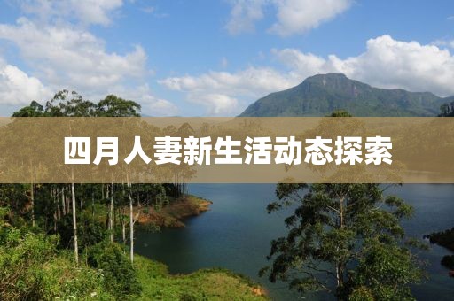四月人妻新生活动态探索